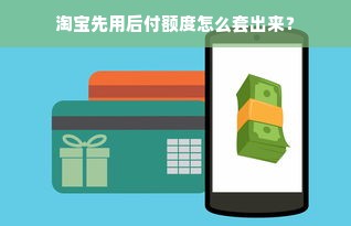 淘宝先用后付额度怎么套出来？
