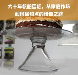 六十年帆船蛋糕，从家庭作坊到国民甜点的传奇之路