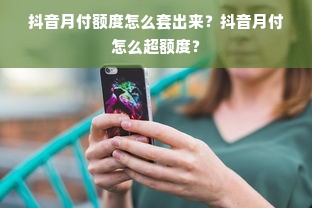 抖音月付额度怎么套出来？抖音月付怎么超额度？