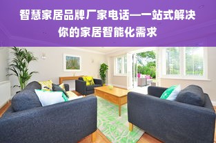 智慧家居品牌厂家电话—一站式解决你的家居智能化需求