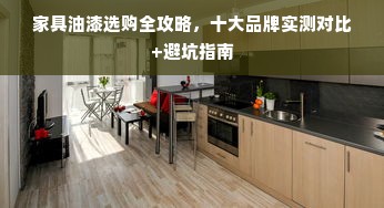 家具油漆选购全攻略，十大品牌实测对比+避坑指南
