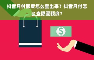 抖音月付额度怎么套出来？抖音月付怎么查隐藏额度？