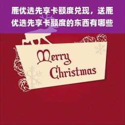 鹿优选先享卡额度兑现，送鹿优选先享卡额度的东西有哪些？