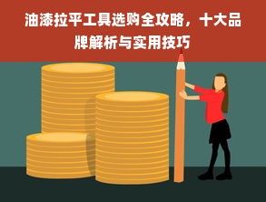 油漆拉平工具选购全攻略，十大品牌解析与实用技巧
