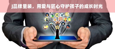 j品牌童装，用爱与匠心守护孩子的成长时光