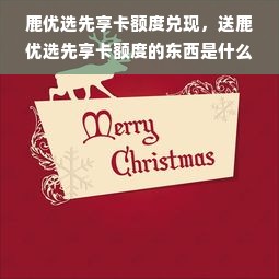 鹿优选先享卡额度兑现，送鹿优选先享卡额度的东西是什么？