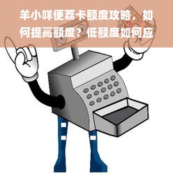羊小咩便荔卡额度攻略，如何提高额度？低额度如何应对？