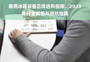 商用冰箱设备品牌选购指南，2023年行业真相与避坑指南
