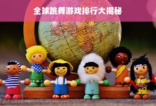 全球跳舞游戏排行大揭秘