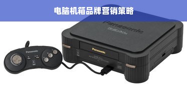 电脑机箱品牌营销策略