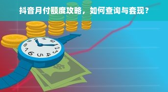 抖音月付额度攻略，如何查询与套现？