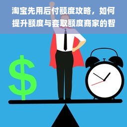 淘宝先用后付额度攻略，如何提升额度与套取额度商家的智慧