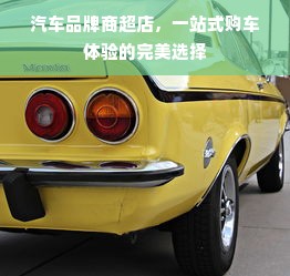 汽车品牌商超店，一站式购车体验的完美选择