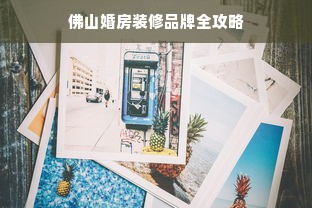 佛山婚房装修品牌全攻略