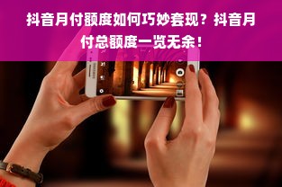 抖音月付额度如何巧妙套现？抖音月付总额度一览无余！