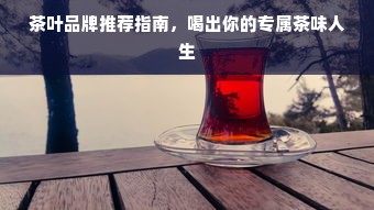 茶叶品牌推荐指南，喝出你的专属茶味人生