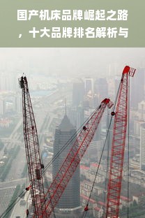 国产机床品牌崛起之路，十大品牌排名解析与实战指南
