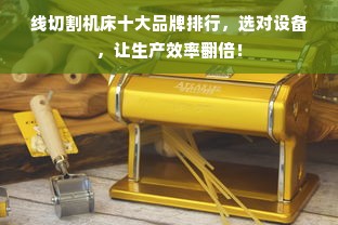 线切割机床十大品牌排行，选对设备，让生产效率翻倍！