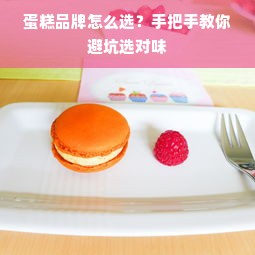 蛋糕品牌怎么选？手把手教你避坑选对味
