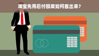淘宝先用后付额度如何套出来？