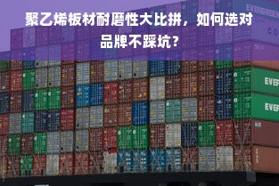 聚乙烯板材耐磨性大比拼，如何选对品牌不踩坑？