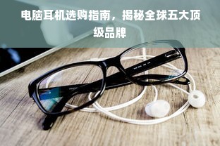 电脑耳机选购指南，揭秘全球五大顶级品牌