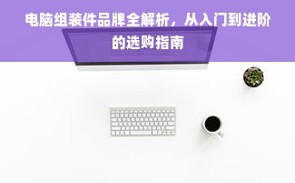 电脑组装件品牌全解析，从入门到进阶的选购指南
