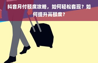 抖音月付额度攻略，如何轻松套现？如何提升高额度？