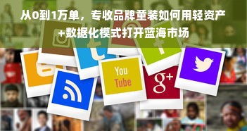 从0到1万单，专收品牌童装如何用轻资产+数据化模式打开蓝海市场