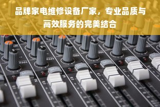 品牌家电维修设备厂家，专业品质与高效服务的完美结合