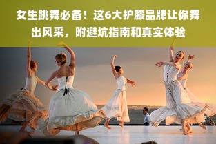 女生跳舞必备！这6大护膝品牌让你舞出风采，附避坑指南和真实体验