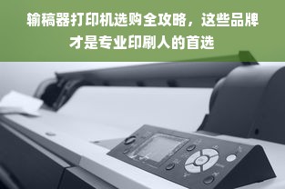 输稿器打印机选购全攻略，这些品牌才是专业印刷人的首选