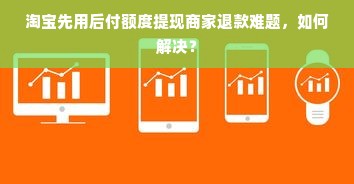 淘宝先用后付额度提现商家退款难题，如何解决？