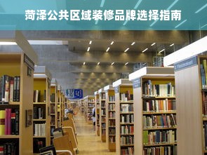 菏泽公共区域装修品牌选择指南
