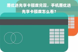 鹿优选先享卡额度兑现，手机鹿优选先享卡额度怎么看？