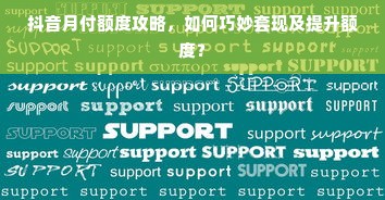 抖音月付额度攻略，如何巧妙套现及提升额度？