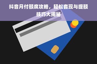 抖音月付额度攻略，轻松套现与提额技巧大揭秘