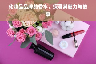 化妆品品牌的香水，探寻其魅力与故事