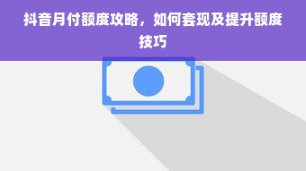 抖音月付额度攻略，如何套现及提升额度技巧