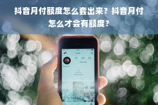 抖音月付额度怎么套出来？抖音月付怎么才会有额度？