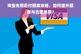 淘宝先用后付额度攻略，如何提升额度与合理使用？