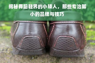 揭秘舞蹈鞋界的小矮人，那些专治脚小的品牌与技巧
