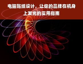 电脑贴纸设计，让你的品牌在机身上发光的实用指南