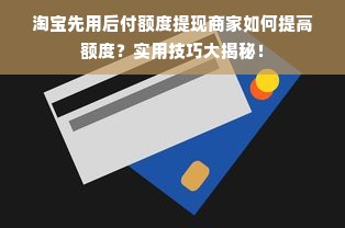 淘宝先用后付额度提现商家如何提高额度？实用技巧大揭秘！
