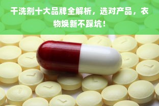 干洗剂十大品牌全解析，选对产品，衣物焕新不踩坑！