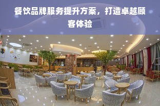 餐饮品牌服务提升方案，打造卓越顾客体验