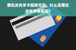 鹿优选先享卡额度兑现，什么是鹿优选专享额度呢？