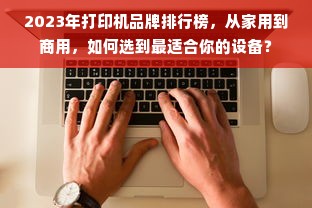 2023年打印机品牌排行榜，从家用到商用，如何选到最适合你的设备？