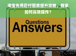淘宝先用后付额度提升攻略，商家如何高效操作？