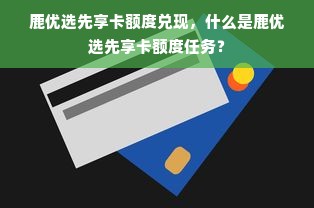 鹿优选先享卡额度兑现，什么是鹿优选先享卡额度任务？